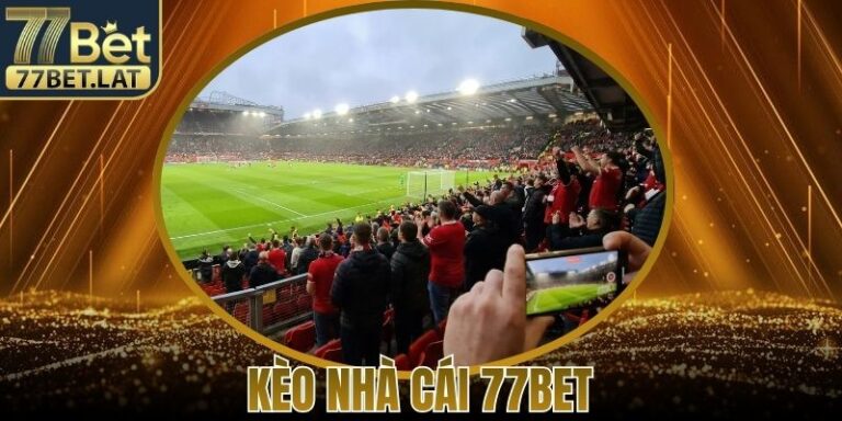 Kèo Nhà Cái 77Bet Uy Tín Cập Nhật Nhanh Chóng Mỗi Ngày